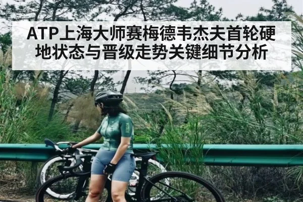 ATP上海大师赛梅德韦杰夫首轮硬地状态与晋级走势关键细节分析